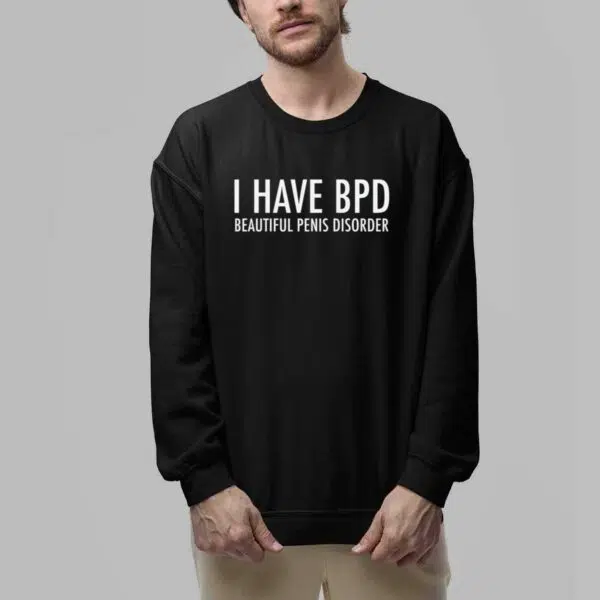 I have BPD Beautiful Penis Disorder Shirt