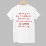 Do Not Give Me A Cigarette Under Any Circumstances No Matter What I Say Shirt
