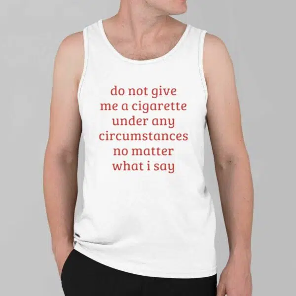 Do Not Give Me A Cigarette Under Any Circumstances No Matter What I Say Shirt 2