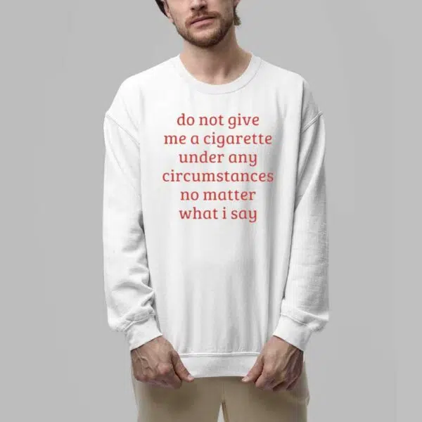 Do Not Give Me A Cigarette Under Any Circumstances No Matter What I Say Shirt 5