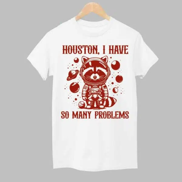 Houston I Have So Many Problems Shirt 1