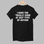 I Have The Really Good At Sex Type Of Autism Shirt