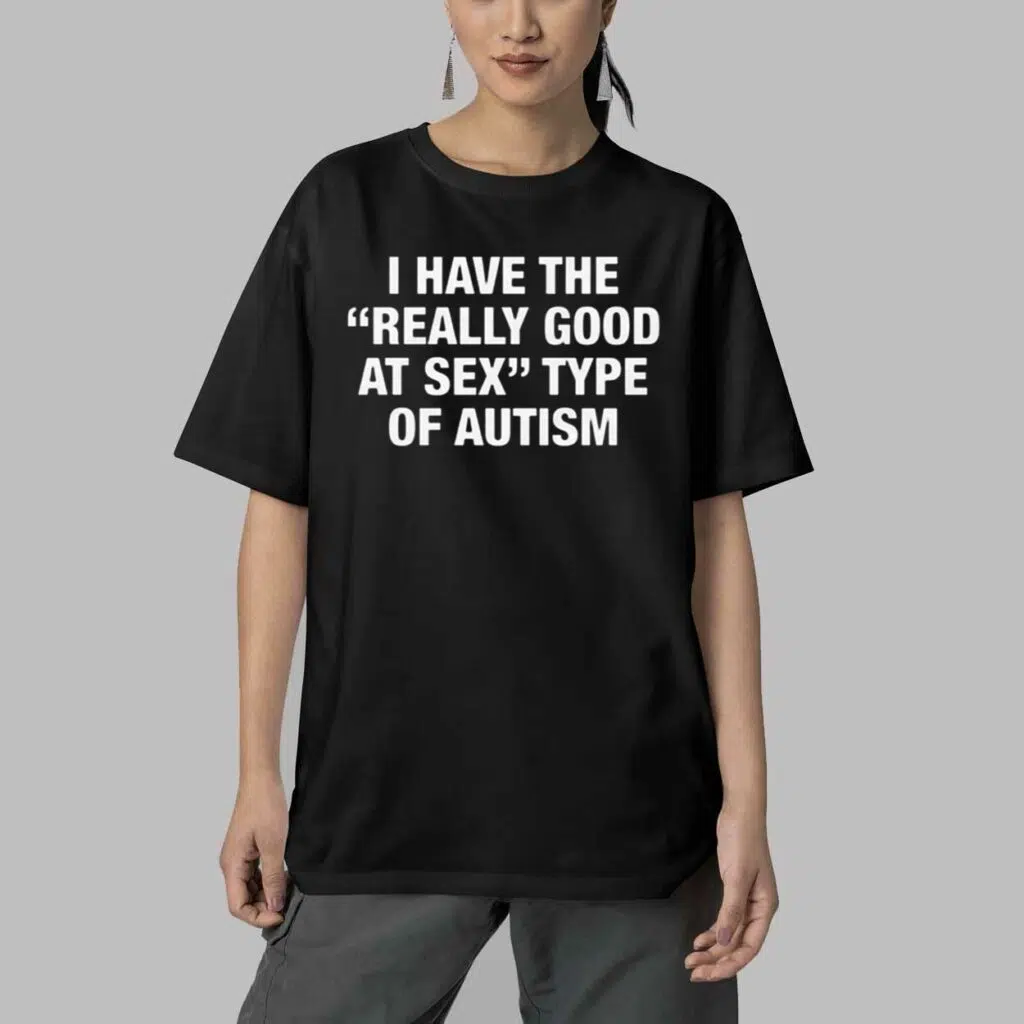 I Have The Really Good At Sex Type Of Autism Shirt 4