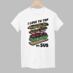 I Love To Top My Sub Shirt