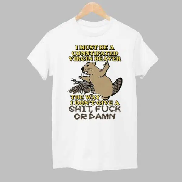 I Must Be A Constipated Virgin Beaver Shirt 1