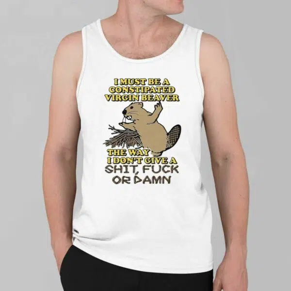 I Must Be A Constipated Virgin Beaver Shirt 2