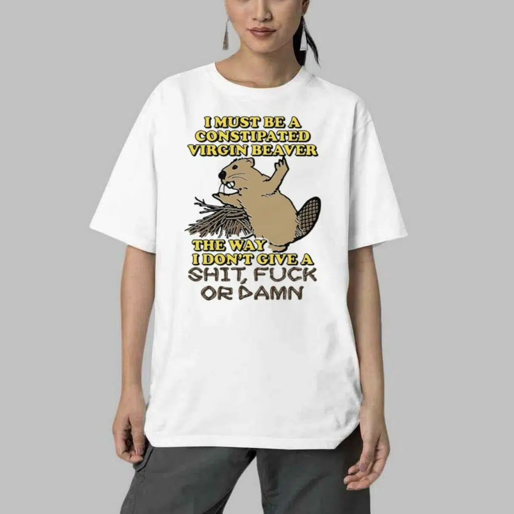 I Must Be A Constipated Virgin Beaver Shirt 4