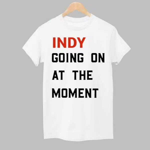 Indy Going On At The Moment Shirt 1