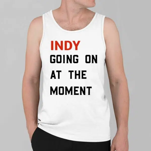 Indy Going On At The Moment Shirt 2