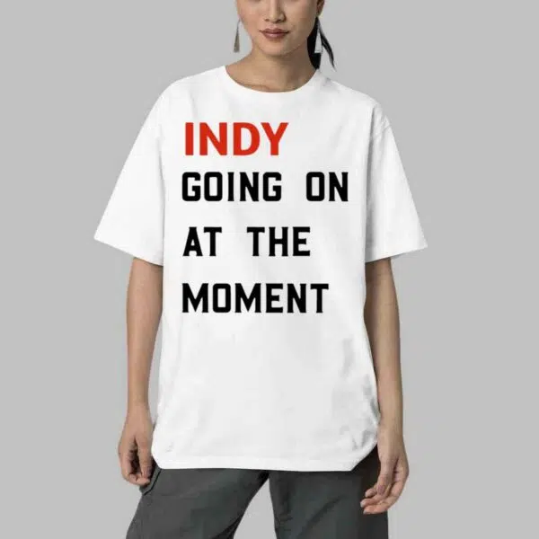 Indy Going On At The Moment Shirt 4