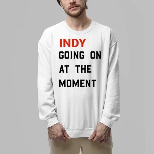 Indy Going On At The Moment Shirt 5