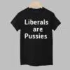 Liberals Are Pussies Shirt 1