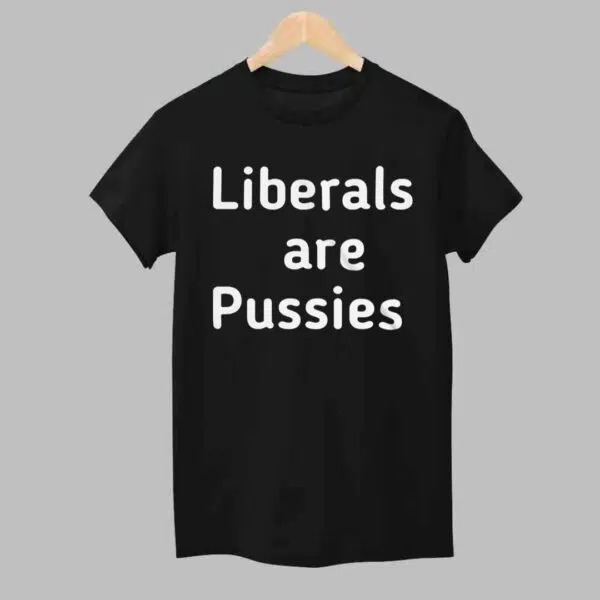 Liberals Are Pussies Shirt 1