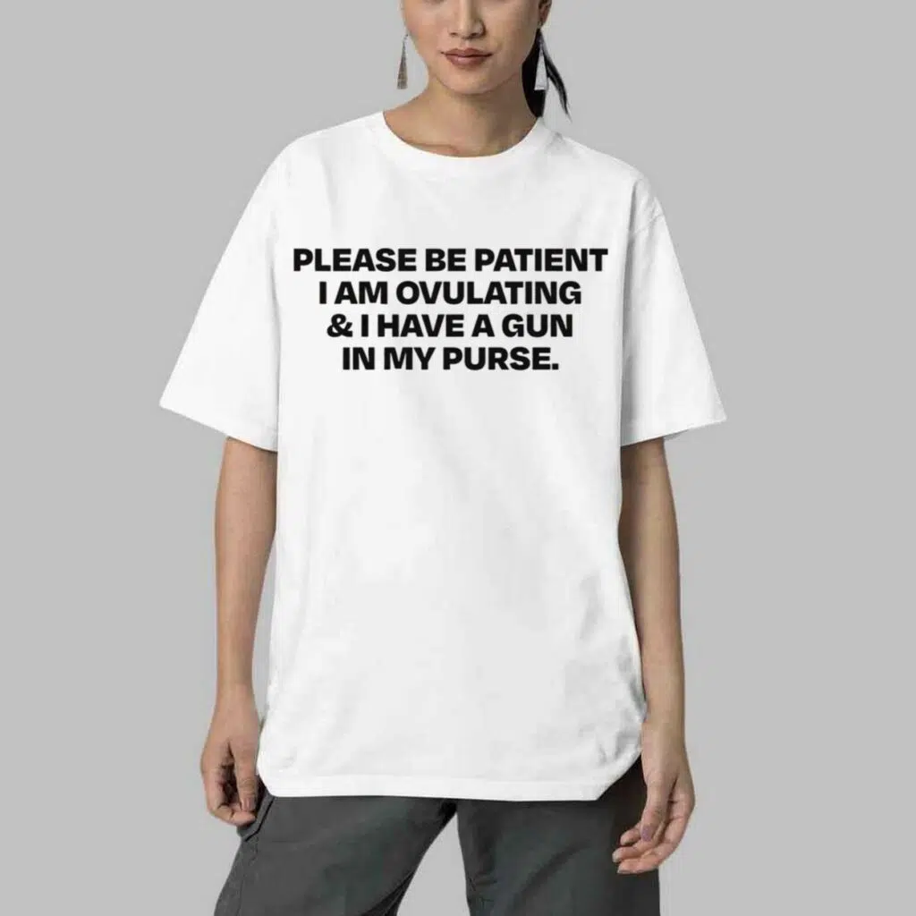 Please Be Patient I Am Ovulating And I Have A Gun In My Purse Shirt 4