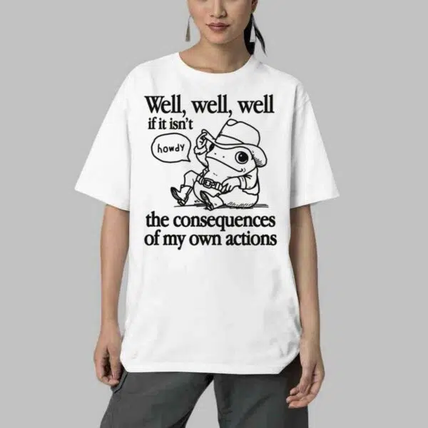 Well Well Well If It Isnt The Consequences Of My Actions Shirt 4