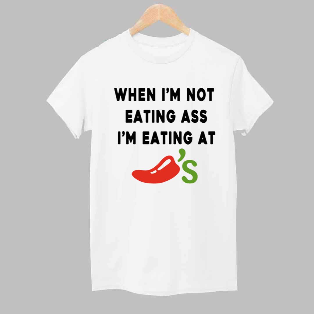 When i'm Not Eating Ass I'm Eating At Chili's Shirt 1 When im Not Eating Ass Im Eating At Chilis Shirt 1