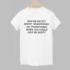 Why Be Racist Sexist Homophobic Or Transphobicc When You Could Just Be Quiet Shirt 1