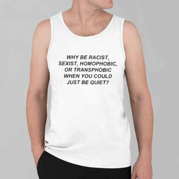 Why Be Racist Sexist Homophobic Or Transphobicc When You Could Just Be Quiet Shirt 2