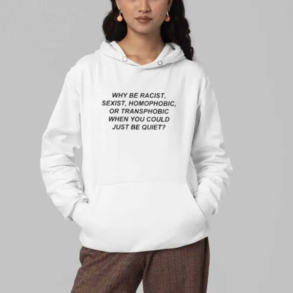 Why Be Racist Sexist Homophobic Or Transphobicc When You Could Just Be Quiet Shirt 3