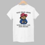Why Bear Arms When You Can Arm Bears Shirt