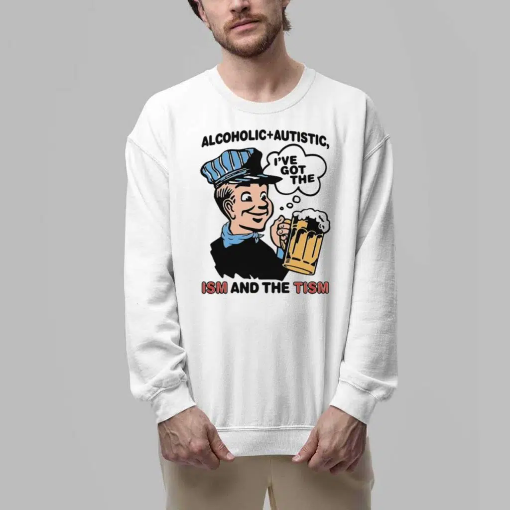 Alcoholic Autistic Ive Got The ISM And The TISM Shirt 5