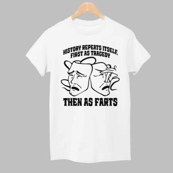 History Repeats Itself First As Tragedy Then As Farts Shirt 1