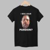 I Beg Your Pardon shirt 4 I Beg Your Pardon shirt 1