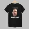 I Beg Your Pardon shirt 1