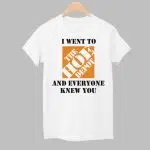 I Went To The Hoe Depot and Everyone Knew You Shirt