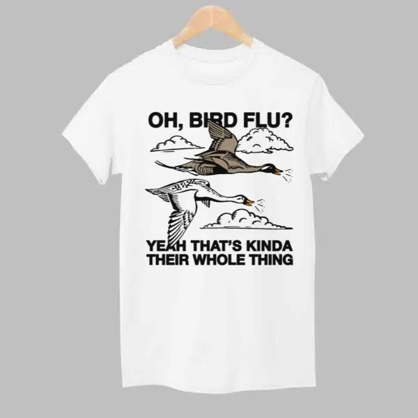 Oh Bird Flu Yeah Thats Kinda Their Whole Thing Shirt 1