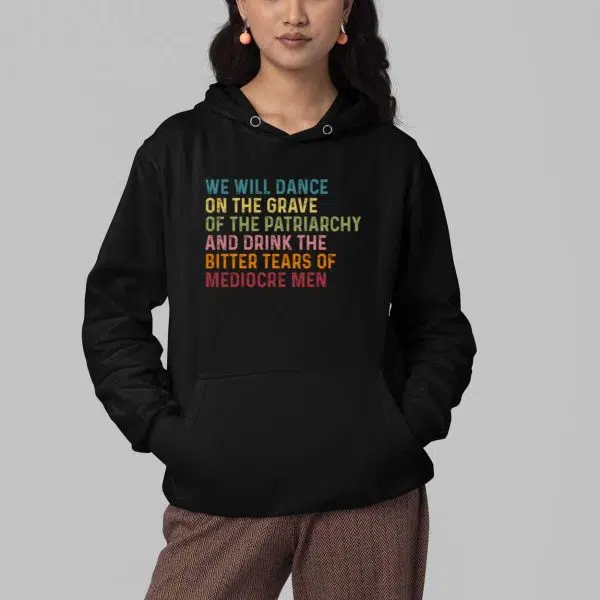 We Will DAnce On The Grave Of The Patriarchy And Drink The Bitter Tears Of Mediocre Me Shirt 3